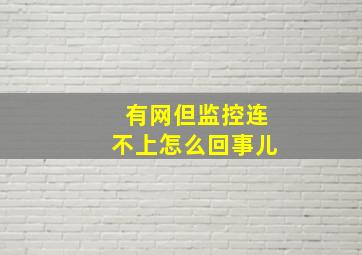 有网但监控连不上怎么回事儿