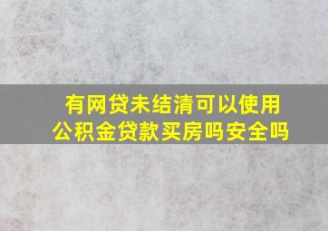 有网贷未结清可以使用公积金贷款买房吗安全吗