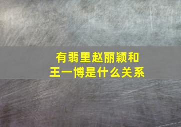 有翡里赵丽颖和王一博是什么关系