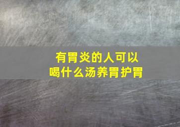 有胃炎的人可以喝什么汤养胃护胃