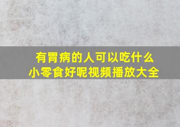 有胃病的人可以吃什么小零食好呢视频播放大全