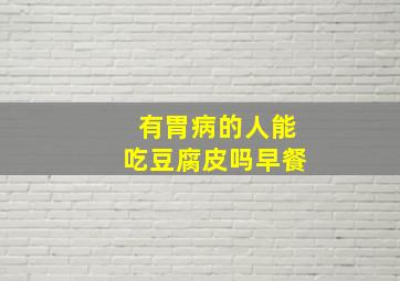 有胃病的人能吃豆腐皮吗早餐