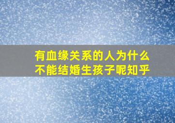 有血缘关系的人为什么不能结婚生孩子呢知乎