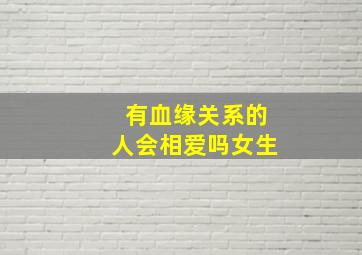 有血缘关系的人会相爱吗女生