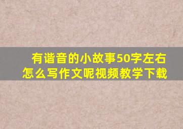 有谐音的小故事50字左右怎么写作文呢视频教学下载