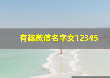 有趣微信名字女12345