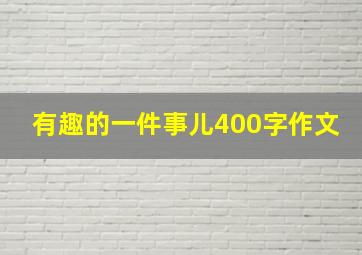 有趣的一件事儿400字作文