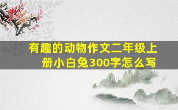 有趣的动物作文二年级上册小白兔300字怎么写