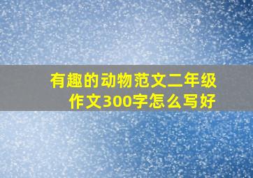 有趣的动物范文二年级作文300字怎么写好