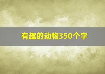 有趣的动物350个字