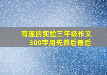 有趣的实验三年级作文300字用先然后最后