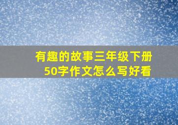 有趣的故事三年级下册50字作文怎么写好看