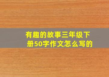 有趣的故事三年级下册50字作文怎么写的