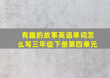 有趣的故事英语单词怎么写三年级下册第四单元