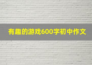 有趣的游戏600字初中作文