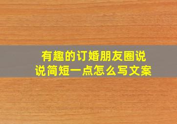 有趣的订婚朋友圈说说简短一点怎么写文案