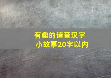 有趣的谐音汉字小故事20字以内