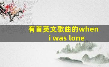 有首英文歌曲的when i was lone