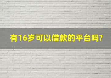 有16岁可以借款的平台吗?