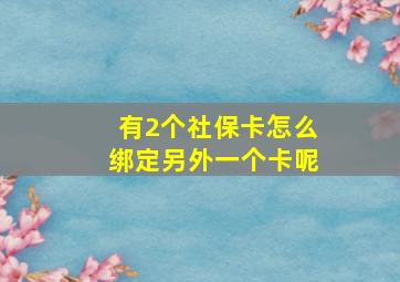 有2个社保卡怎么绑定另外一个卡呢