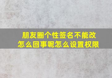 朋友圈个性签名不能改怎么回事呢怎么设置权限