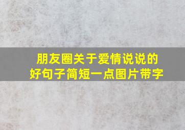 朋友圈关于爱情说说的好句子简短一点图片带字