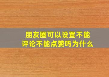 朋友圈可以设置不能评论不能点赞吗为什么