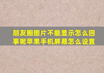 朋友圈图片不能显示怎么回事呢苹果手机屏幕怎么设置