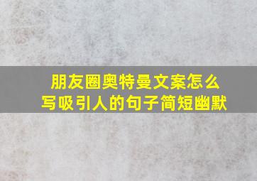 朋友圈奥特曼文案怎么写吸引人的句子简短幽默