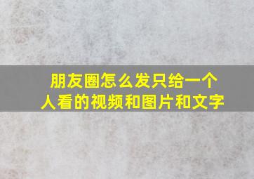 朋友圈怎么发只给一个人看的视频和图片和文字