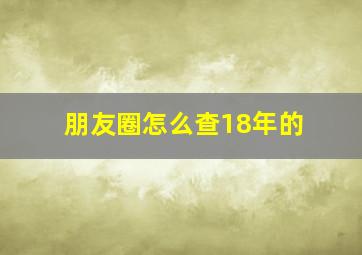 朋友圈怎么查18年的