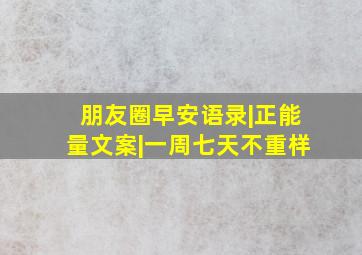 朋友圈早安语录|正能量文案|一周七天不重样