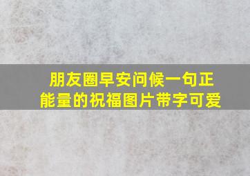 朋友圈早安问候一句正能量的祝福图片带字可爱