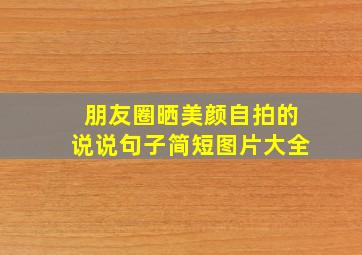 朋友圈晒美颜自拍的说说句子简短图片大全