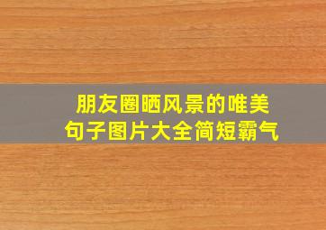 朋友圈晒风景的唯美句子图片大全简短霸气