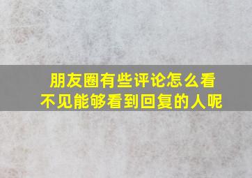 朋友圈有些评论怎么看不见能够看到回复的人呢