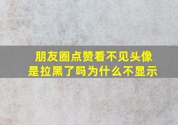 朋友圈点赞看不见头像是拉黑了吗为什么不显示