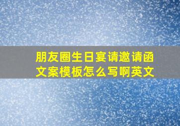 朋友圈生日宴请邀请函文案模板怎么写啊英文