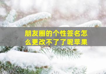 朋友圈的个性签名怎么更改不了了呢苹果