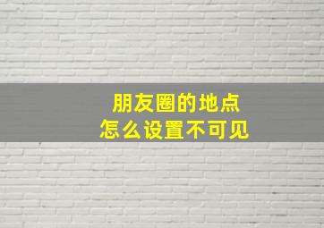 朋友圈的地点怎么设置不可见