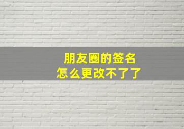 朋友圈的签名怎么更改不了了