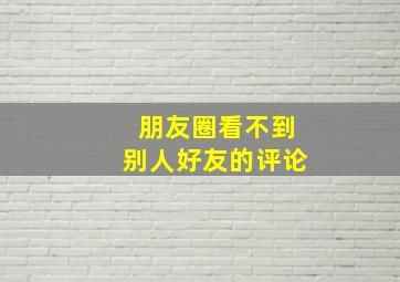 朋友圈看不到别人好友的评论