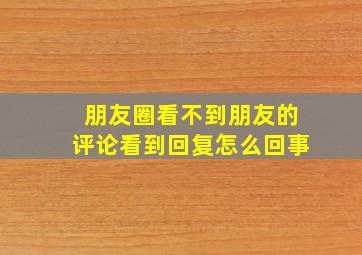 朋友圈看不到朋友的评论看到回复怎么回事