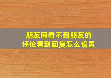 朋友圈看不到朋友的评论看到回复怎么设置