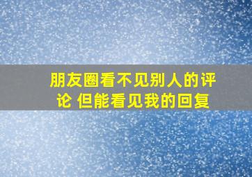 朋友圈看不见别人的评论 但能看见我的回复