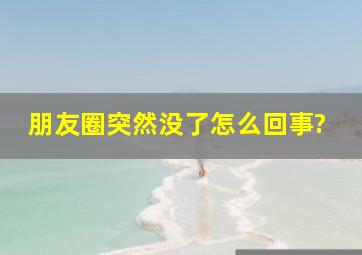 朋友圈突然没了怎么回事?