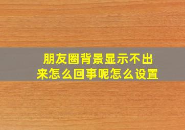 朋友圈背景显示不出来怎么回事呢怎么设置