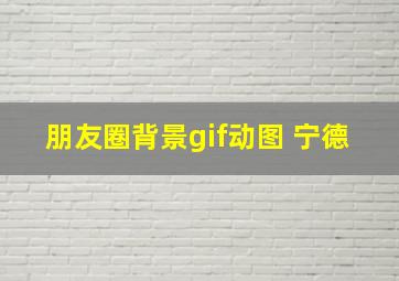 朋友圈背景gif动图 宁德