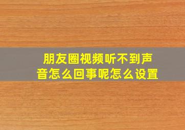 朋友圈视频听不到声音怎么回事呢怎么设置