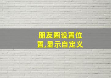 朋友圈设置位置,显示自定义